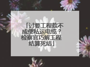 讨要工程款不成便私运电缆？检察官巧解工程结算死结